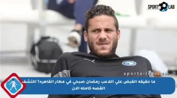ما حقيقة القبض على اللاعب رمضان صبحي في مطار القاهرة؟ اكتشف القصة كاملة الآن